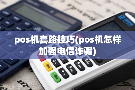 pos机套路技巧(pos机怎样加强电信诈骗)