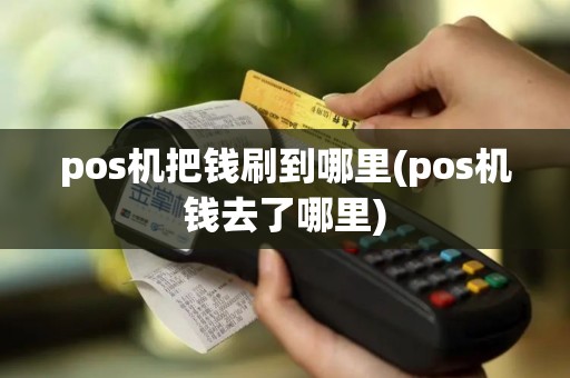 pos机把钱刷到哪里(pos机钱去了哪里) pos机把钱刷到哪里(pos机钱去了哪里)
