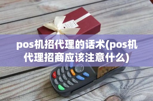 pos机招代理的话术(pos机代理招商应该注意什么) pos机招代理的话术(pos机代理招商应该注意什么)