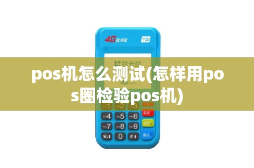 pos机怎么测试(怎样用pos圈检验pos机)