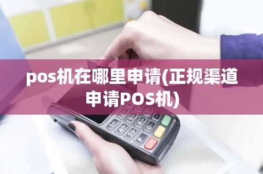 pos机在哪里申请(正规渠道申请POS机)
