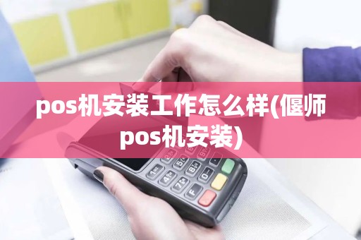 pos机安装工作怎么样(偃师pos机安装)
