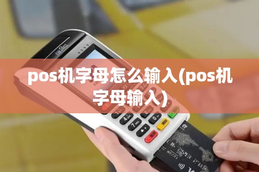 pos机字母怎么输入(pos机字母输入)