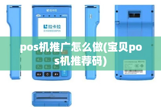 pos机推广怎么做(宝贝pos机推荐码)
