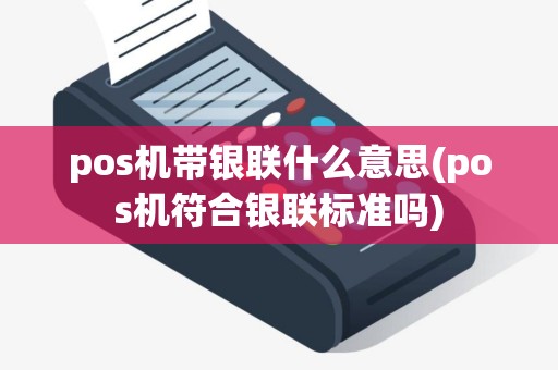 pos机带银联什么意思(pos机符合银联标准吗)
