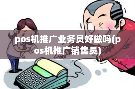 pos机推广业务员好做吗(pos机推广销售员)