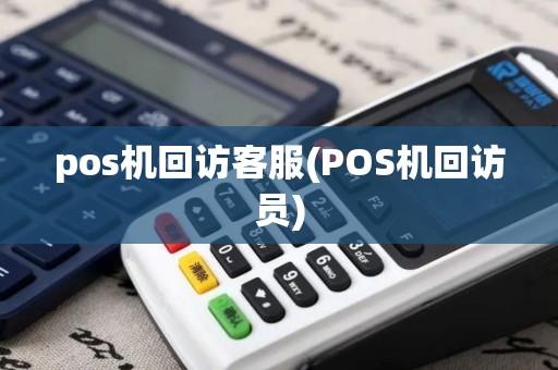 pos机回访客服(POS机回访员)