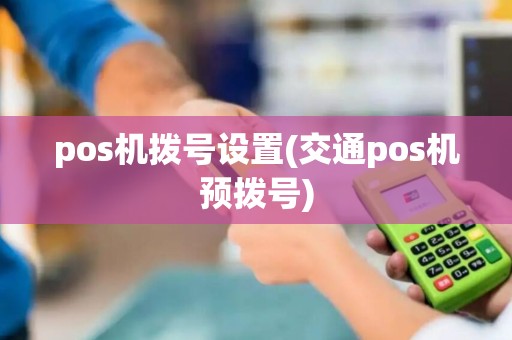 pos机拨号设置(交通pos机预拨号)