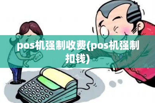 pos机强制收费(pos机强制扣钱)
