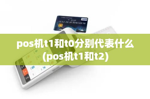pos机t1和t0分别代表什么(pos机t1和t2)