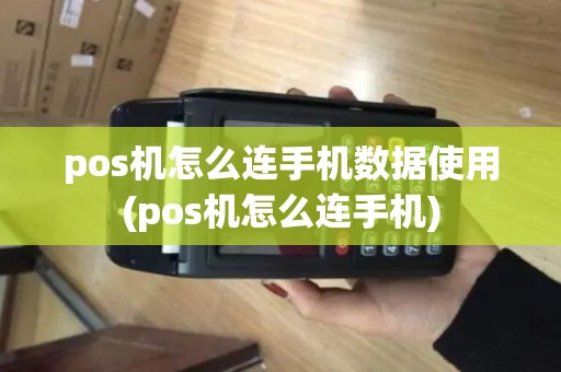pos机怎么连手机数据使用(pos机怎么连手机)