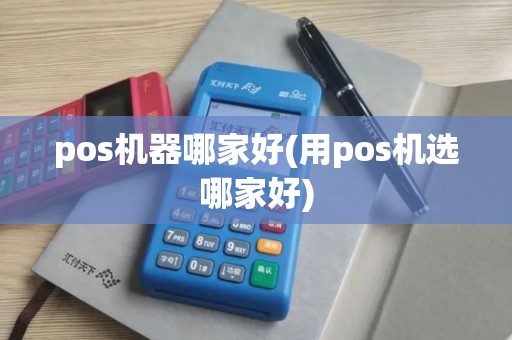 pos机器哪家好(用pos机选哪家好)