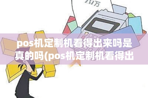 pos机定制机看得出来吗是真的吗(pos机定制机看得出来吗)