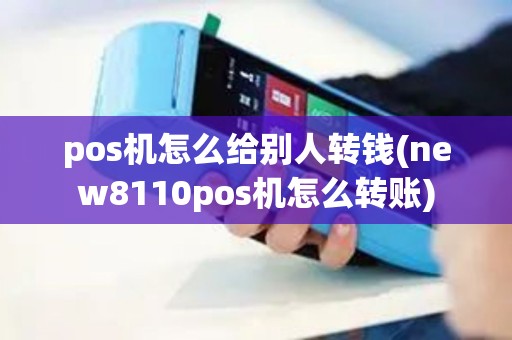 pos机怎么给别人转钱(new8110pos机怎么转账) pos机怎么给别人转钱(new8110pos机怎么转账)