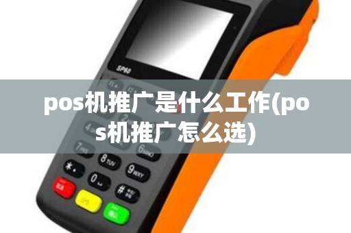 pos机推广是什么工作(pos机推广怎么选) pos机推广是什么工作(pos机推广怎么选)