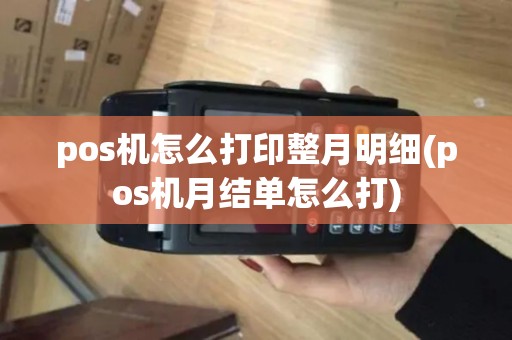 pos机怎么打印整月明细(pos机月结单怎么打) pos机怎么打印整月明细(pos机月结单怎么打)