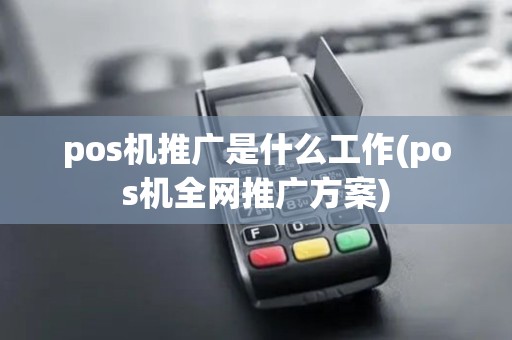 pos机推广是什么工作(pos机全网推广方案)