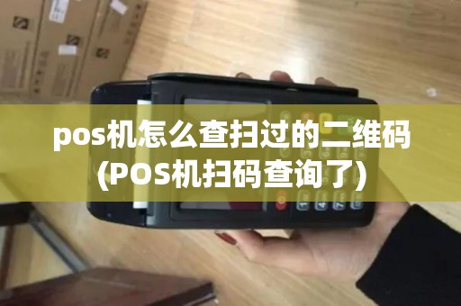 pos机怎么查扫过的二维码(POS机扫码查询了) pos机怎么查扫过的二维码(POS机扫码查询了)