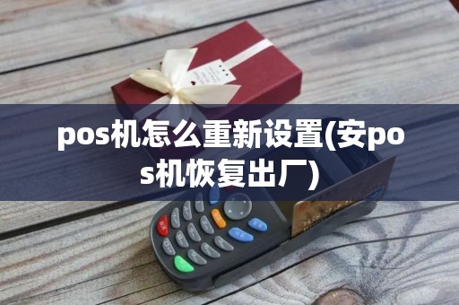 pos机怎么重新设置(安pos机恢复出厂) pos机怎么重新设置(安pos机恢复出厂)