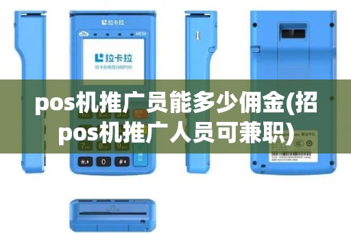 pos机推广员能多少佣金(招pos机推广人员可兼职)