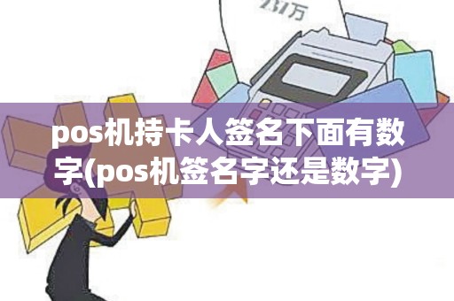 pos机持卡人签名下面有数字(pos机签名字还是数字)