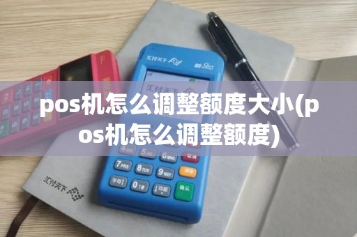 pos机怎么调整额度大小(pos机怎么调整额度)