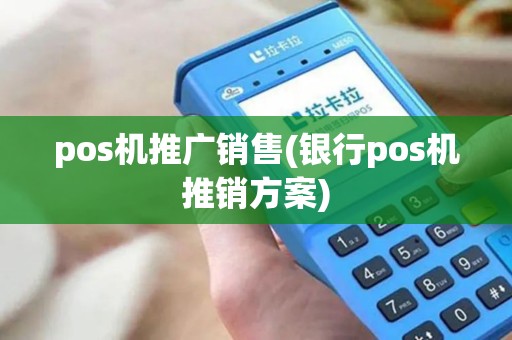 pos机推广销售(银行pos机推销方案)