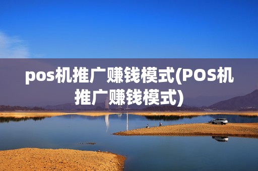 pos机推广赚钱模式(POS机推广赚钱模式)