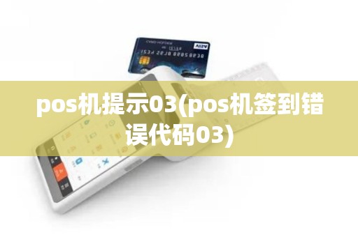 pos机提示03(pos机签到错误代码03)