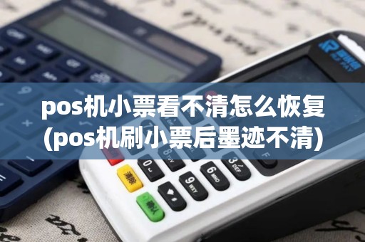 pos机小票看不清怎么恢复(pos机刷小票后墨迹不清)
