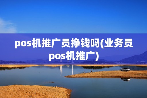 pos机推广员挣钱吗(业务员pos机推广) pos机推广员挣钱吗(业务员pos机推广)