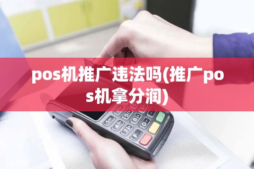 pos机推广违法吗(推广pos机拿分润) pos机推广违法吗(推广pos机拿分润)