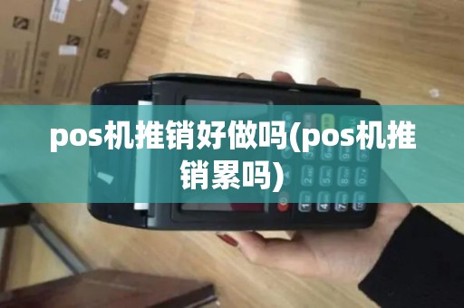 pos机推销好做吗(pos机推销累吗)
