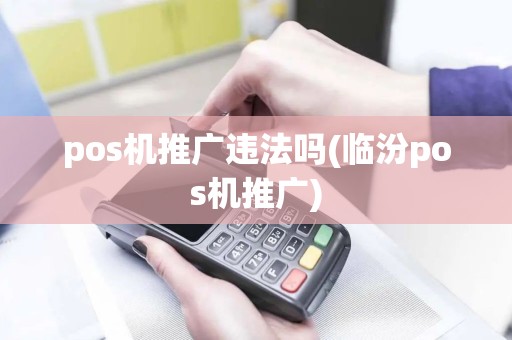 pos机推广违法吗(临汾pos机推广)