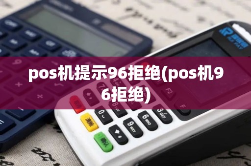 pos机提示96拒绝(pos机96拒绝)