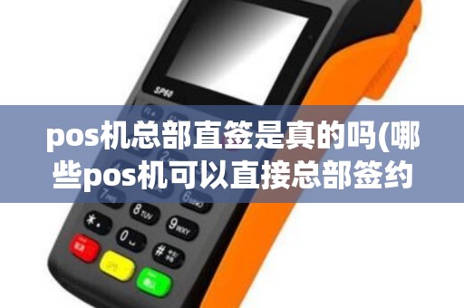 pos机总部直签是真的吗(哪些pos机可以直接总部签约)