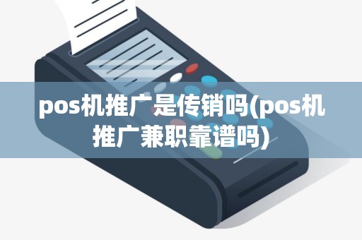 pos机推广是传销吗(pos机推广兼职靠谱吗)