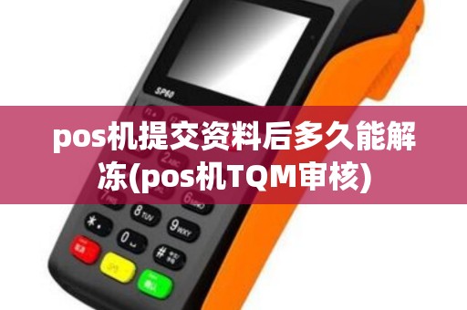 pos机提交资料后多久能解冻(pos机TQM审核)