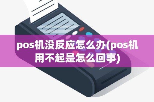 pos机没反应怎么办(pos机用不起是怎么回事)