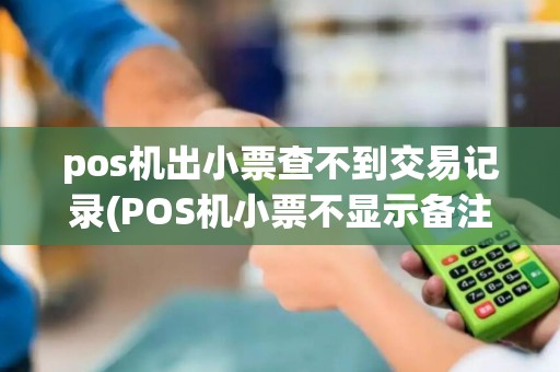 pos机出小票查不到交易记录(POS机小票不显示备注)