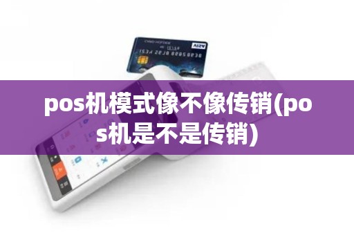 pos机模式像不像传销(pos机是不是传销)