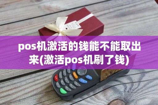 pos机激活的钱能不能取出来(激活pos机刷了钱)