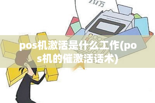 pos机激活是什么工作(pos机的催激活话术)