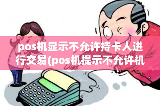 pos机显示不允许持卡人进行交易(pos机提示不允许机器)