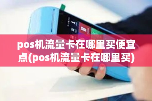 pos机流量卡在哪里买便宜点(pos机流量卡在哪里买)