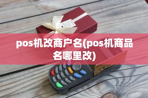 pos机改商户名(pos机商品名哪里改)