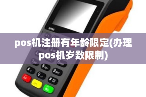 pos机注册有年龄限定(办理pos机岁数限制)