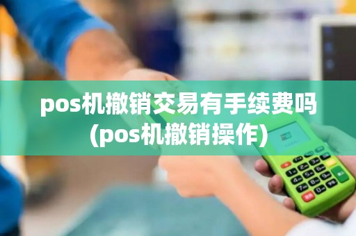 pos机撤销交易有手续费吗(pos机撤销操作)