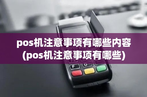 pos机注意事项有哪些内容(pos机注意事项有哪些)