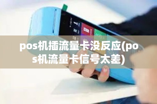 pos机插流量卡没反应(pos机流量卡信号太差)